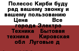 Полесос Кирби буду рад вашему звонку и вашему пользованию. › Цена ­ 45 000 - Все города Электро-Техника » Бытовая техника   . Кировская обл.,Луговые д.